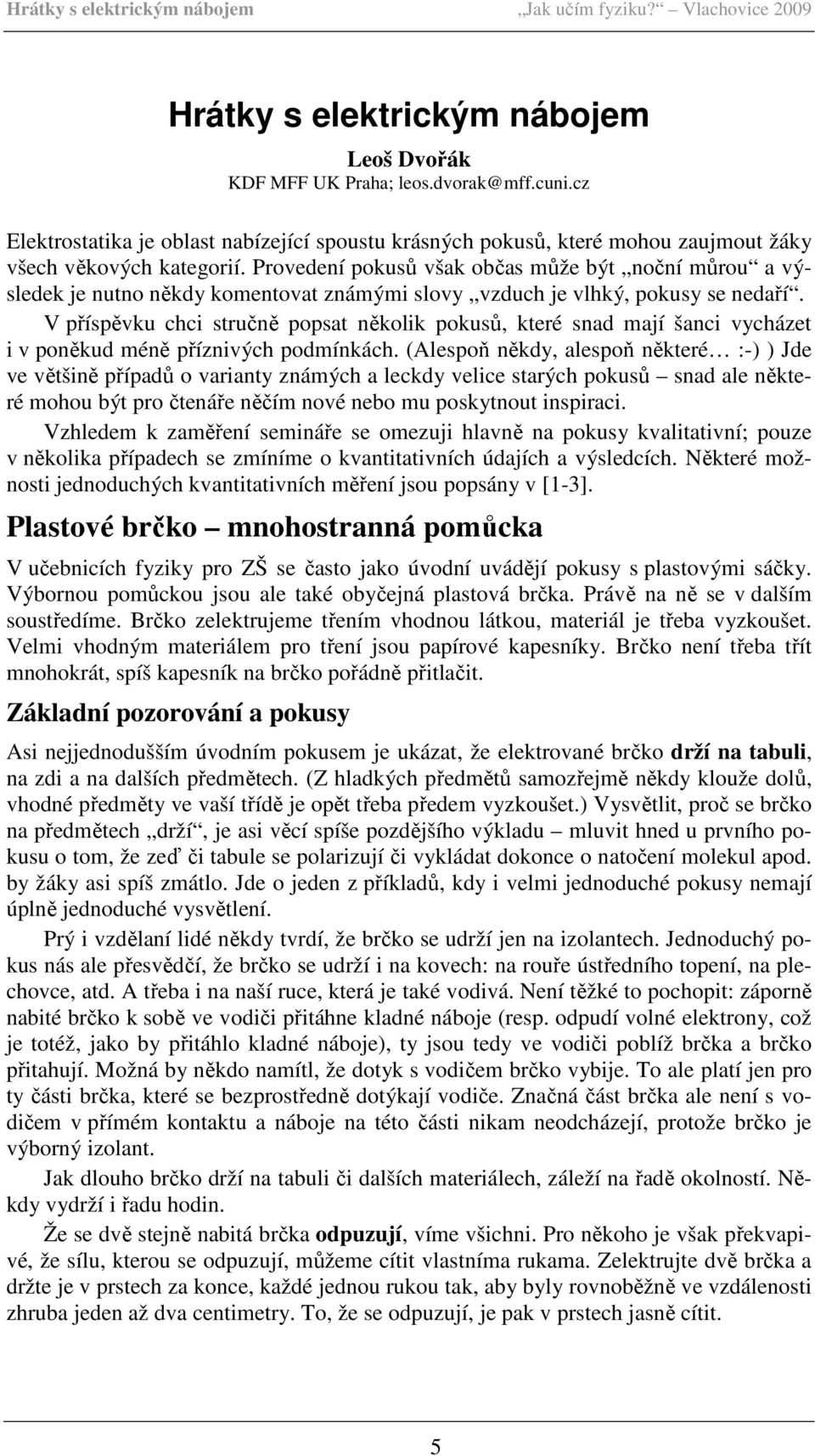 Provedení pokusů však občas může být noční můrou a výsledek je nutno někdy komentovat známými slovy vzduch je vlhký, pokusy se nedaří.