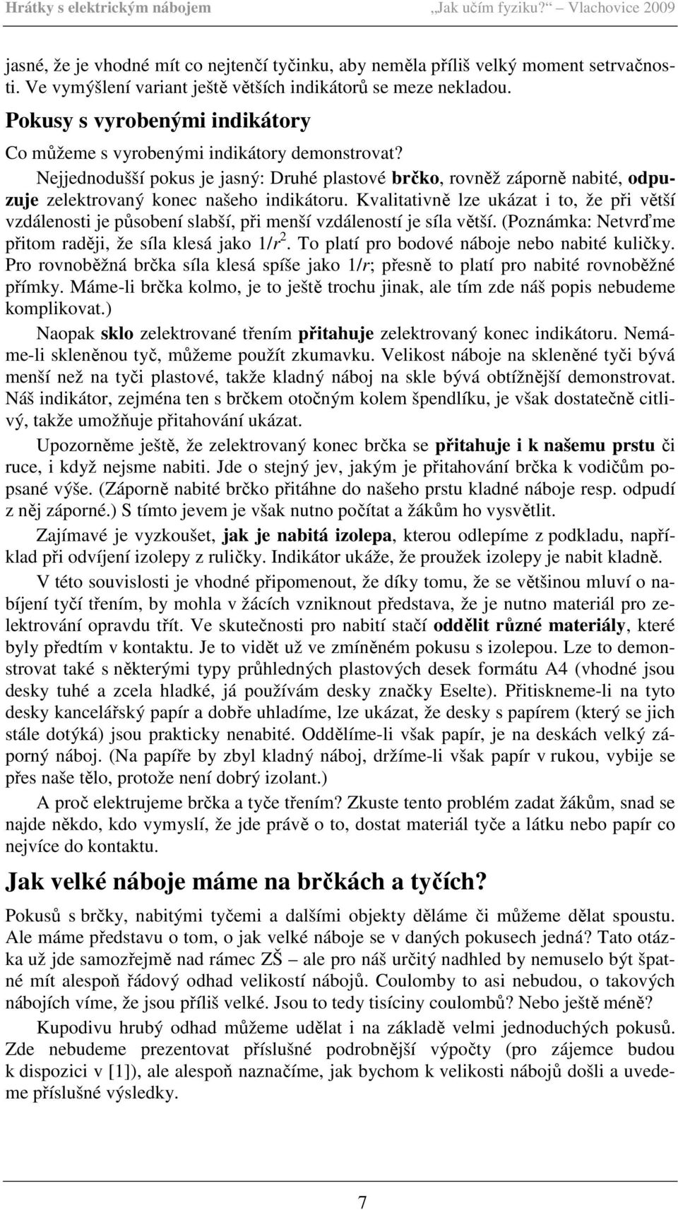 Nejjednodušší pokus je jasný: Druhé plastové brčko, rovněž záporně nabité, odpuzuje zelektrovaný konec našeho indikátoru.