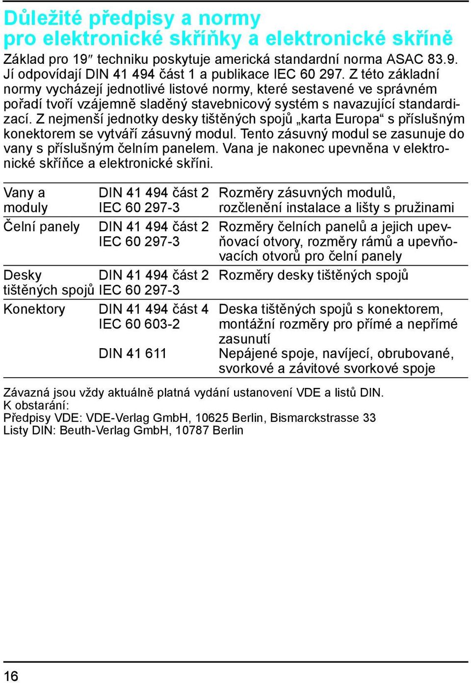 Z nejmenší jednotky desky tištěných spojů karta Europa s příslušným konektorem se vytváří zásuvný modul. Tento zásuvný modul se zasunuje do vany s příslušným čelním panelem.