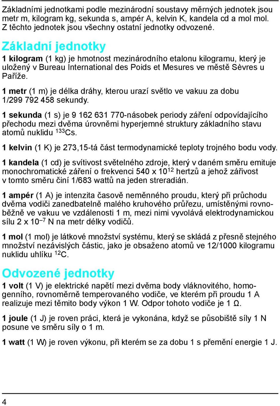 Základní jednotky 1 kilogram (1 kg) je hmotnost mezinárodního etalonu kilogramu, který je uložený v Bureau International des Poids et Mesures ve městě S èvres u Paříže.