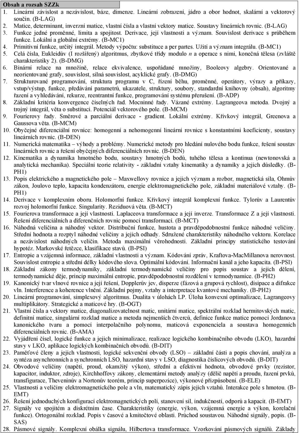 Souvislost derivace s průběhem funkce. Lokální a globální extrémy. (B-MC1) 4. Primitivní funkce, určitý integrál. Metody výpočtu: substituce a per partes. Užití a význam integrálu. (B-MC1) 5.