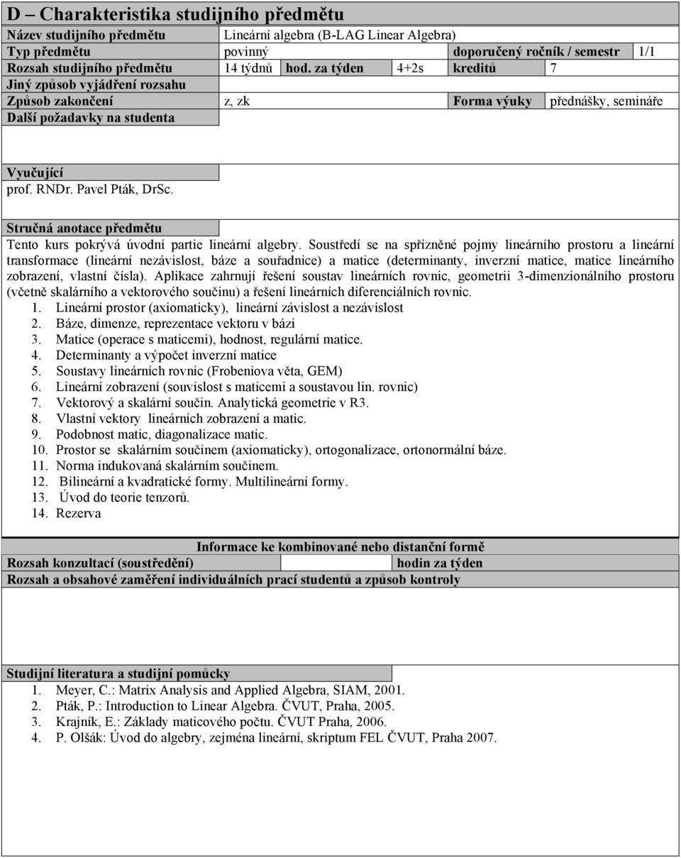 Soustředí se na spřízněné pojmy lineárního prostoru a lineární transformace (lineární nezávislost, báze a souřadnice) a matice (determinanty, inverzní matice, matice lineárního zobrazení, vlastní