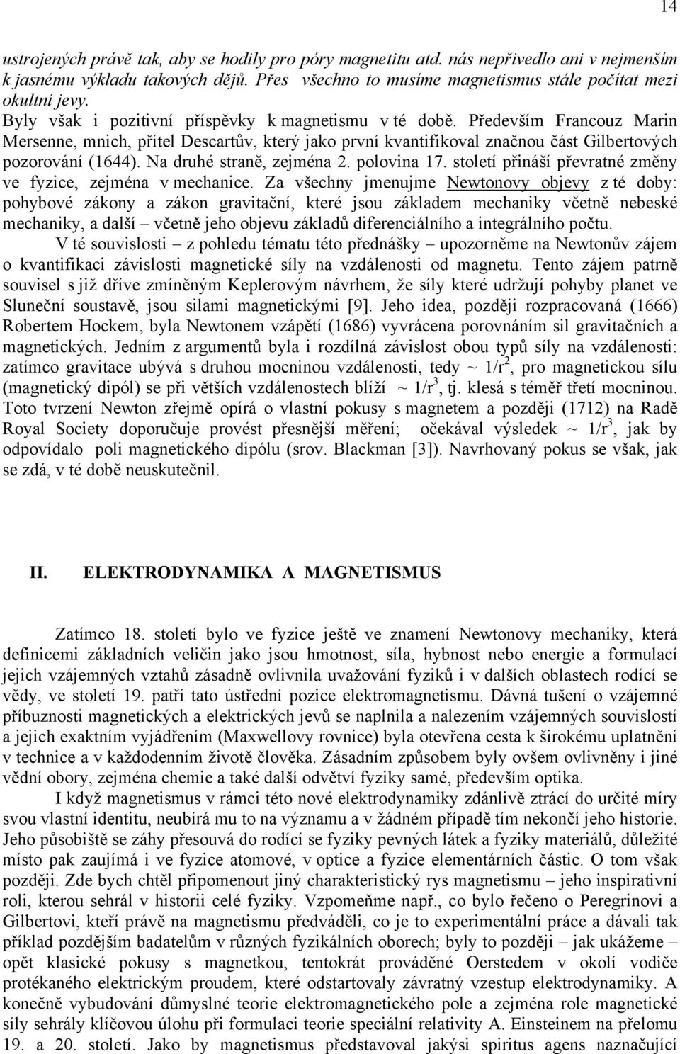 Na druhé straně, zejména 2. polovina 17. století přináší převratné změny ve fyzice, zejména v mechanice.