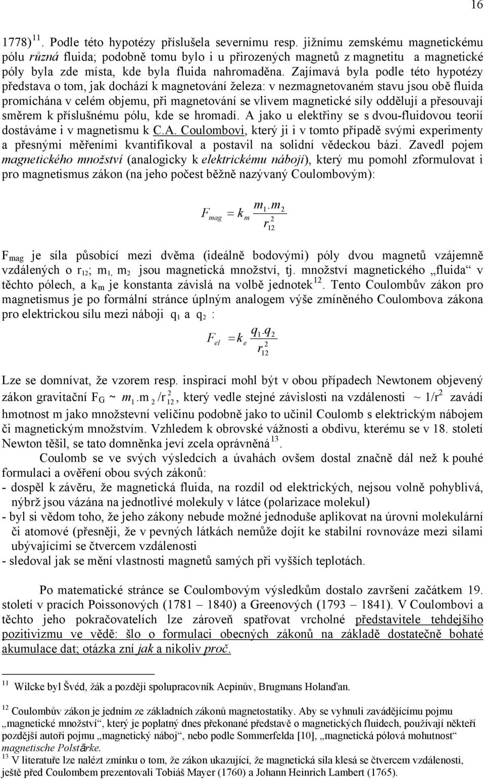 Zajímavá byla podle této hypotézy představa o tom, jak dochází k magnetování železa: v nezmagnetovaném stavu jsou obě fluida promíchána v celém objemu, při magnetování se vlivem magnetické síly