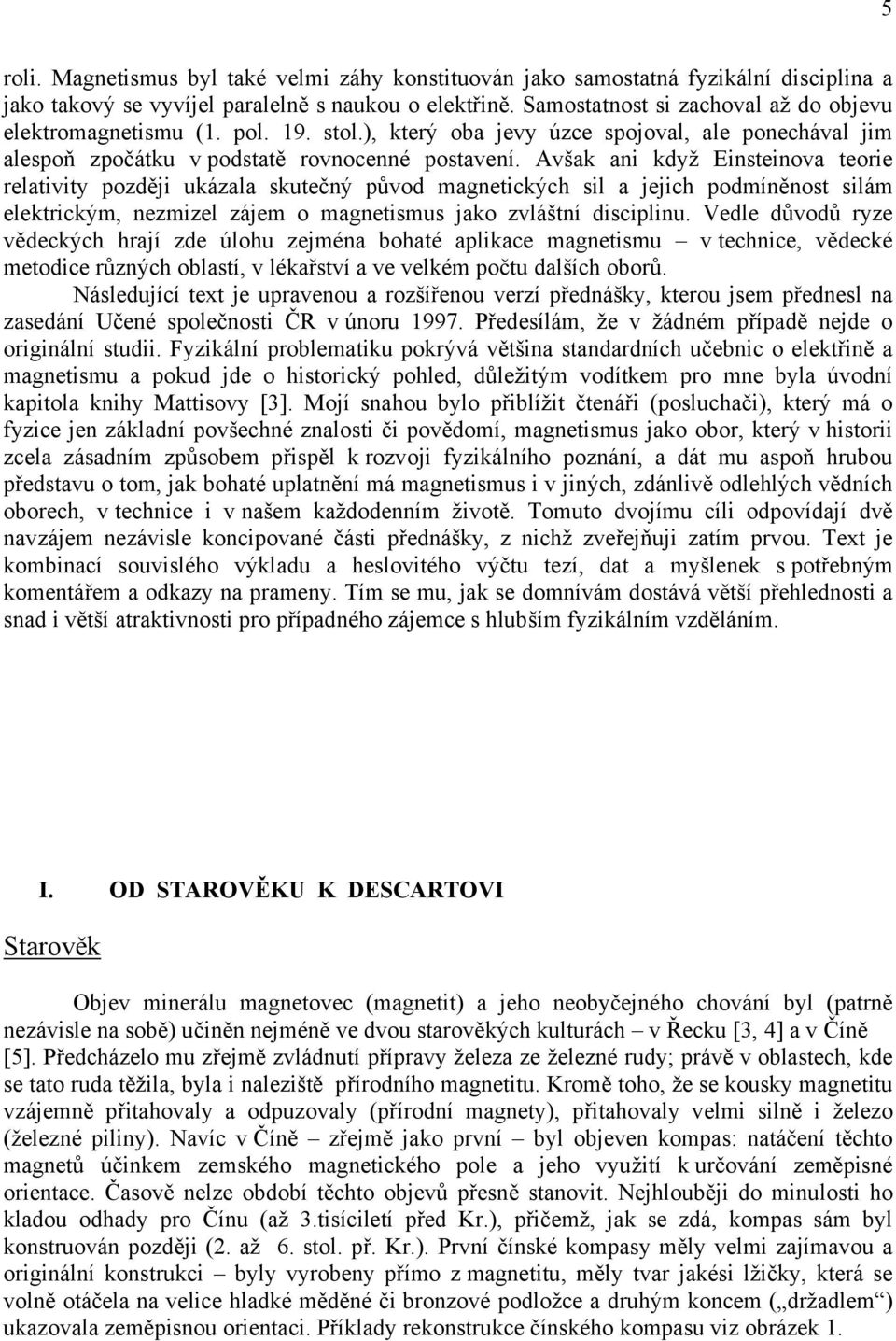 Avšak ani když Einsteinova teorie relativity později ukázala skutečný původ magnetických sil a jejich podmíněnost silám elektrickým, nezmizel zájem o magnetismus jako zvláštní disciplinu.