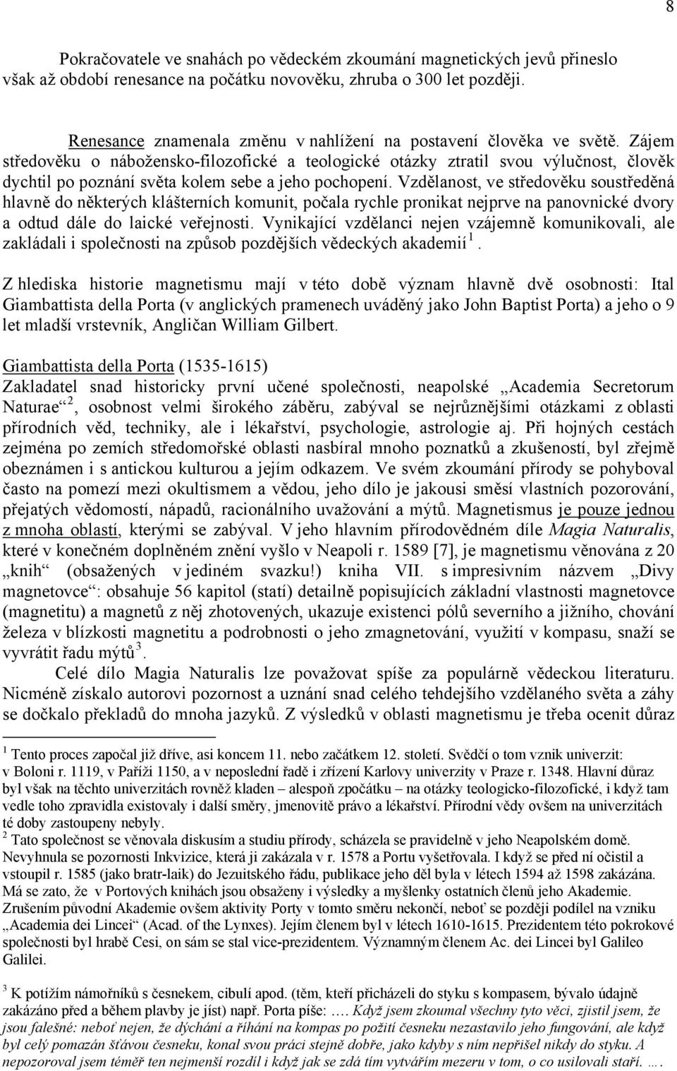 Zájem středověku o nábožensko-filozofické a teologické otázky ztratil svou výlučnost, člověk dychtil po poznání světa kolem sebe a jeho pochopení.