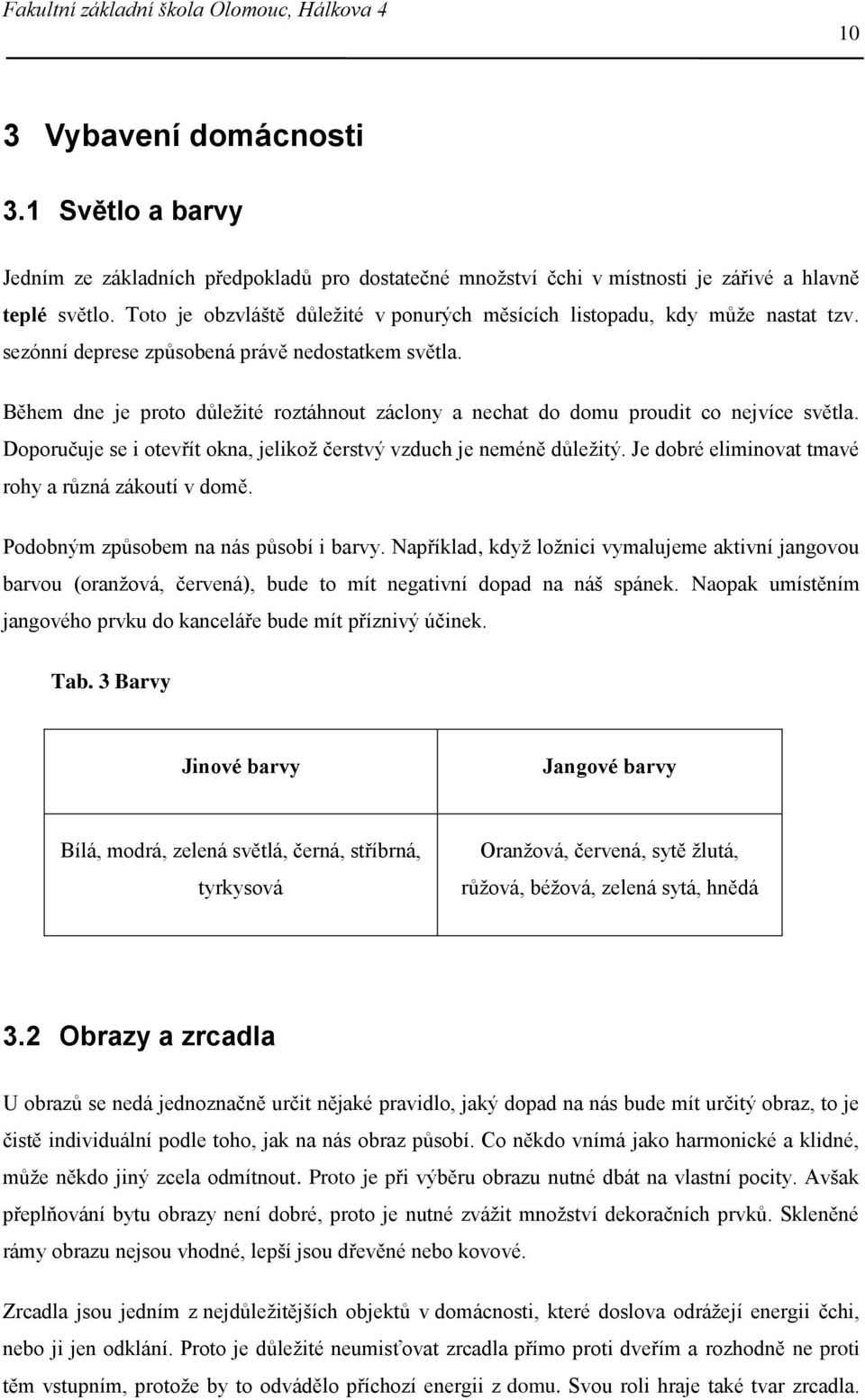 Během dne je proto důležité roztáhnout záclony a nechat do domu proudit co nejvíce světla. Doporučuje se i otevřít okna, jelikož čerstvý vzduch je neméně důležitý.