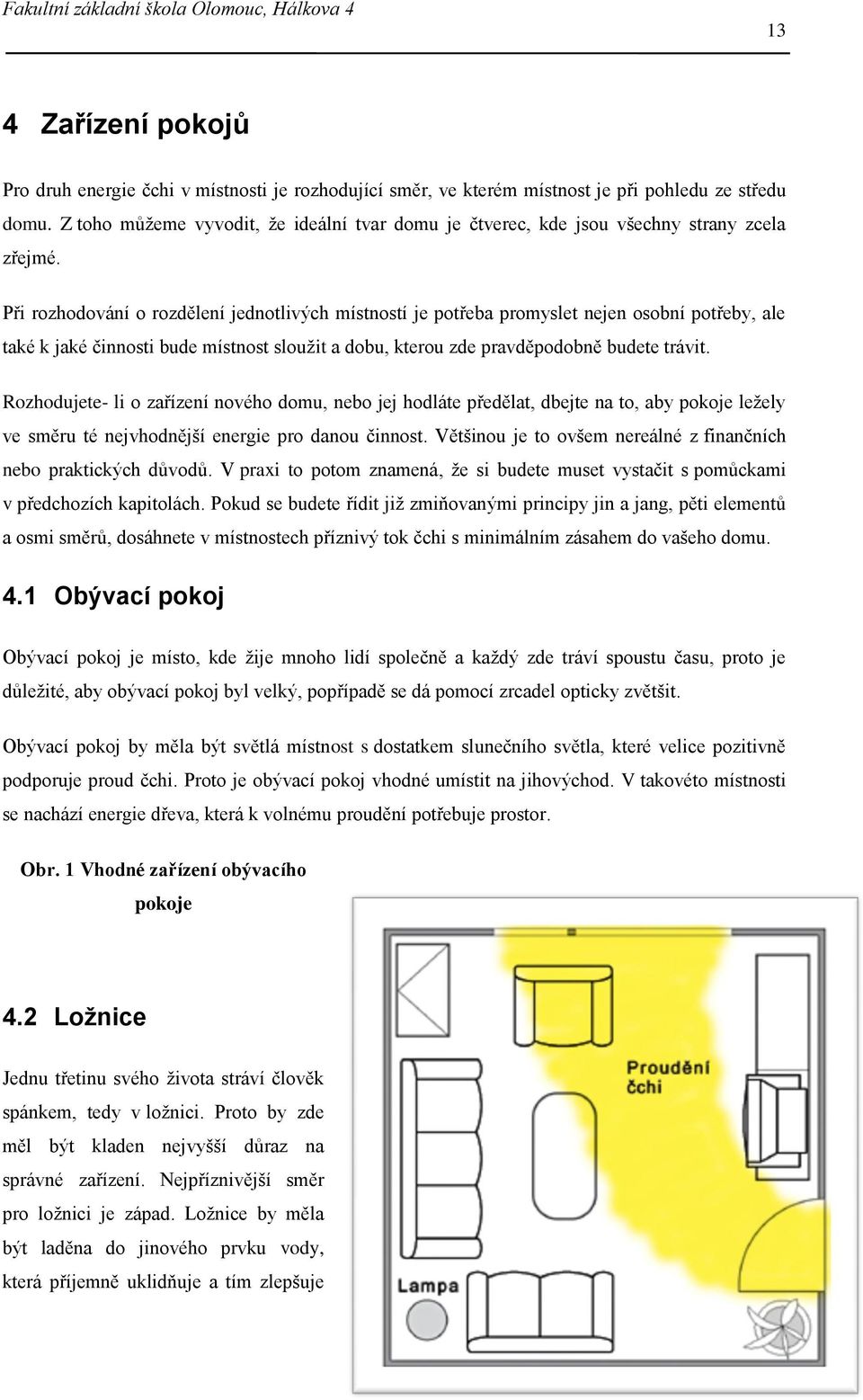 Při rozhodování o rozdělení jednotlivých místností je potřeba promyslet nejen osobní potřeby, ale také k jaké činnosti bude místnost sloužit a dobu, kterou zde pravděpodobně budete trávit.