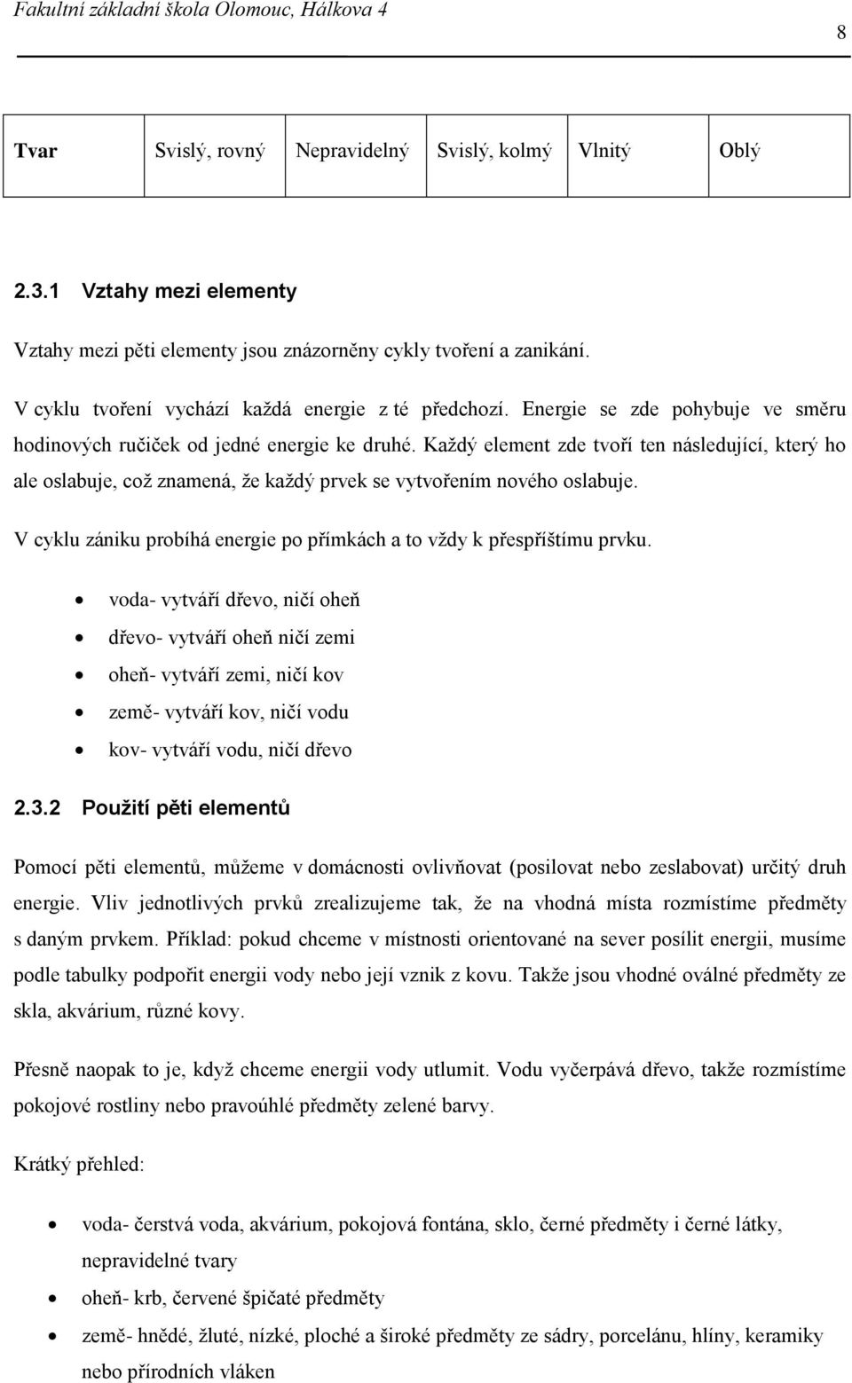 Každý element zde tvoří ten následující, který ho ale oslabuje, což znamená, že každý prvek se vytvořením nového oslabuje. V cyklu zániku probíhá energie po přímkách a to vždy k přespříštímu prvku.