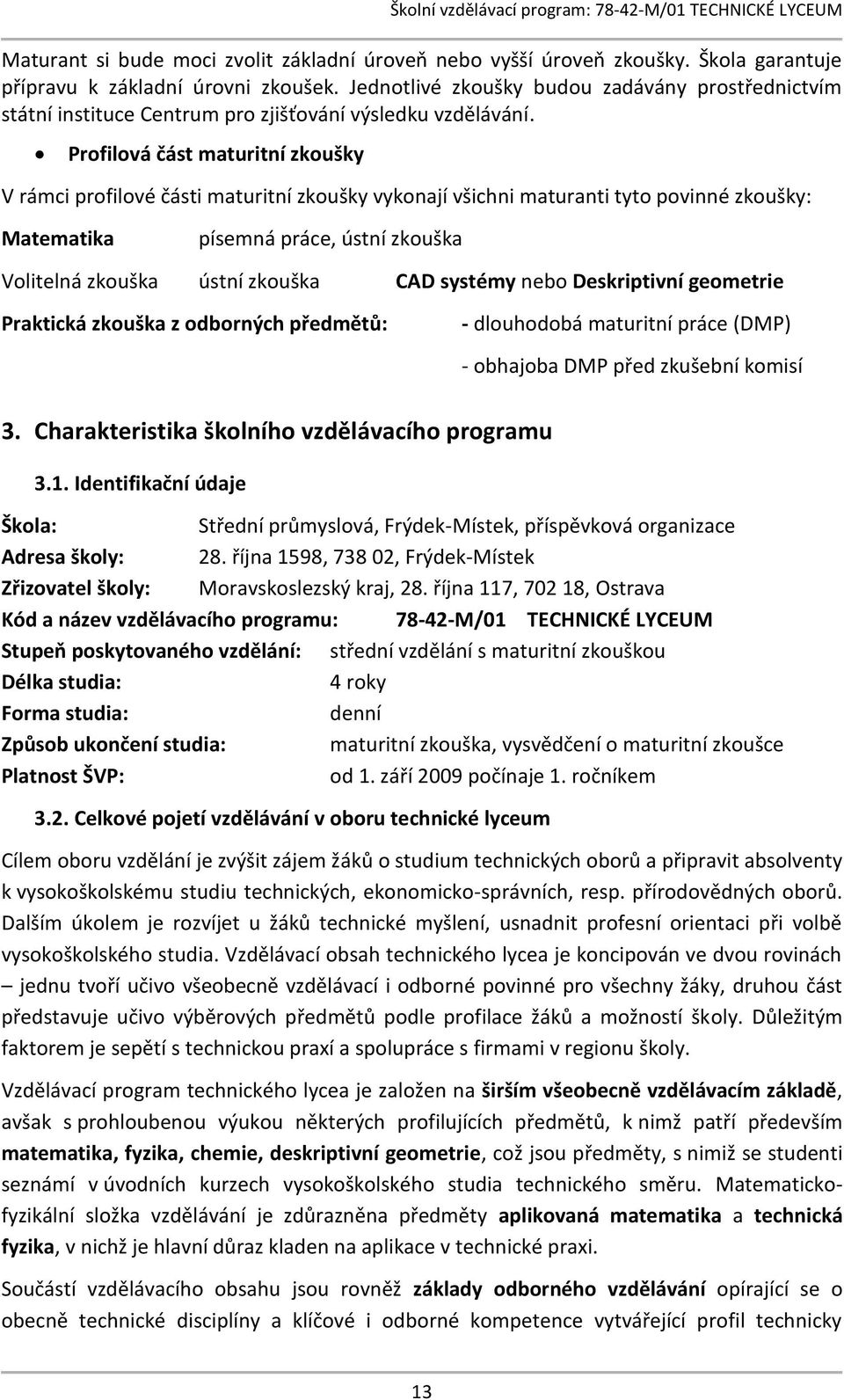 Profilová část maturitní zkoušky V rámci profilové části maturitní zkoušky vykonají všichni maturanti tyto povinné zkoušky: Matematika písemná práce, ústní zkouška Volitelná zkouška ústní zkouška CAD