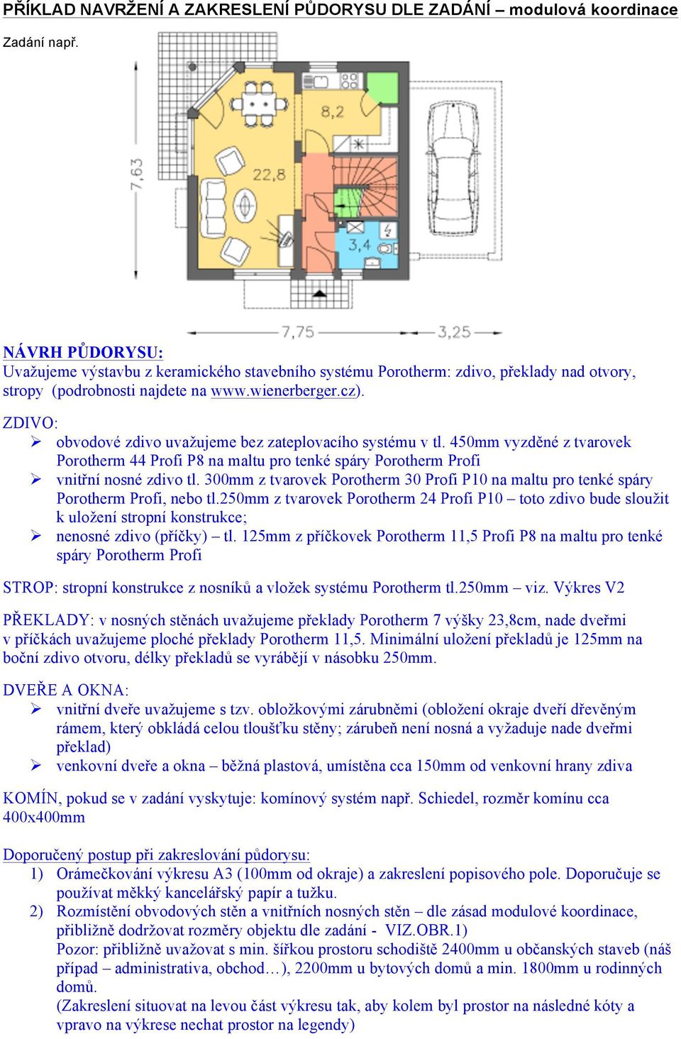 ZDIVO: Ø obvodové zdivo uvažujeme bez zateplovacího systému v tl. 450mm vyzděné z tvarovek Porotherm 44 Profi P8 na maltu pro tenké spáry Porotherm Profi Ø vnitřní nosné zdivo tl.