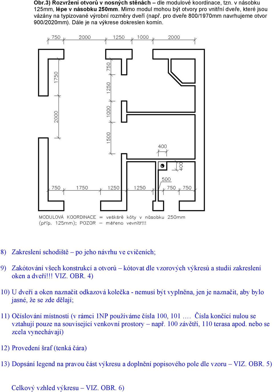 8) Zakreslení schodiště po jeho návrhu ve cvičeních; 9) Zakótování všech konstrukcí a otvorů kótovat dle vzorových výkresů a studií zakreslení oken a dveří!!! VIZ. OBR.