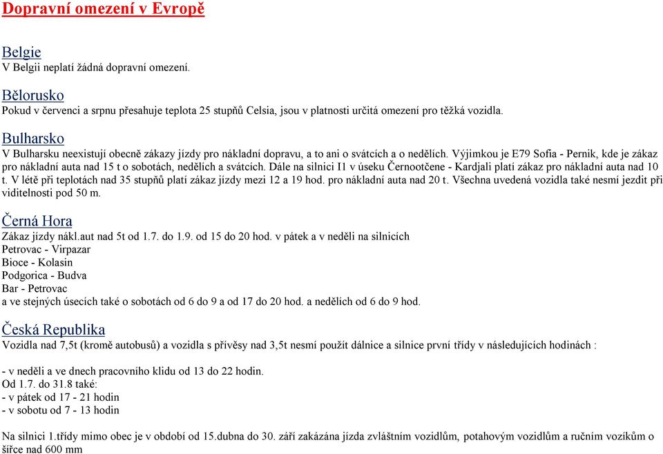 Výjimkou je E79 Sofia - Pernik, kde je zákaz pro nákladní auta nad 15 t o sobotách, nedělích a svátcích. Dále na silnici I1 v úseku Černootčene - Kardjali platí zákaz pro nákladní auta nad 10 t.