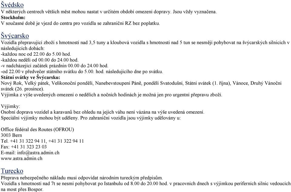 00 hod. -každou neděli od 00.00 do 24.00 hod. -v nadcházející začátek prázdnin 00.00 do 24.00 hod. -od 22.00 v předvečer státního svátku do 5.00. hod. následujícího dne po svátku.