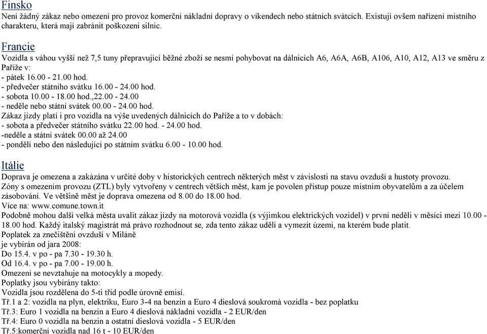 - předvečer státního svátku 16.00-24.00 hod. - sobota 10.00-18.00 hod.,22.00-24.00 - neděle nebo státní svátek 00.00-24.00 hod. Zákaz jízdy platí i pro vozidla na výše uvedených dálnicích do Paříže a to v dobách: - sobota a předvečer státního svátku 22.