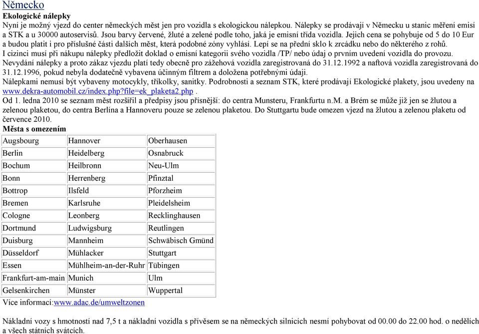 Lepí se na přední sklo k zrcádku nebo do některého z rohů. I cizinci musí při nákupu nálepky předložit doklad o emisní kategorii svého vozidla /TP/ nebo údaj o prvním uvedení vozidla do provozu.