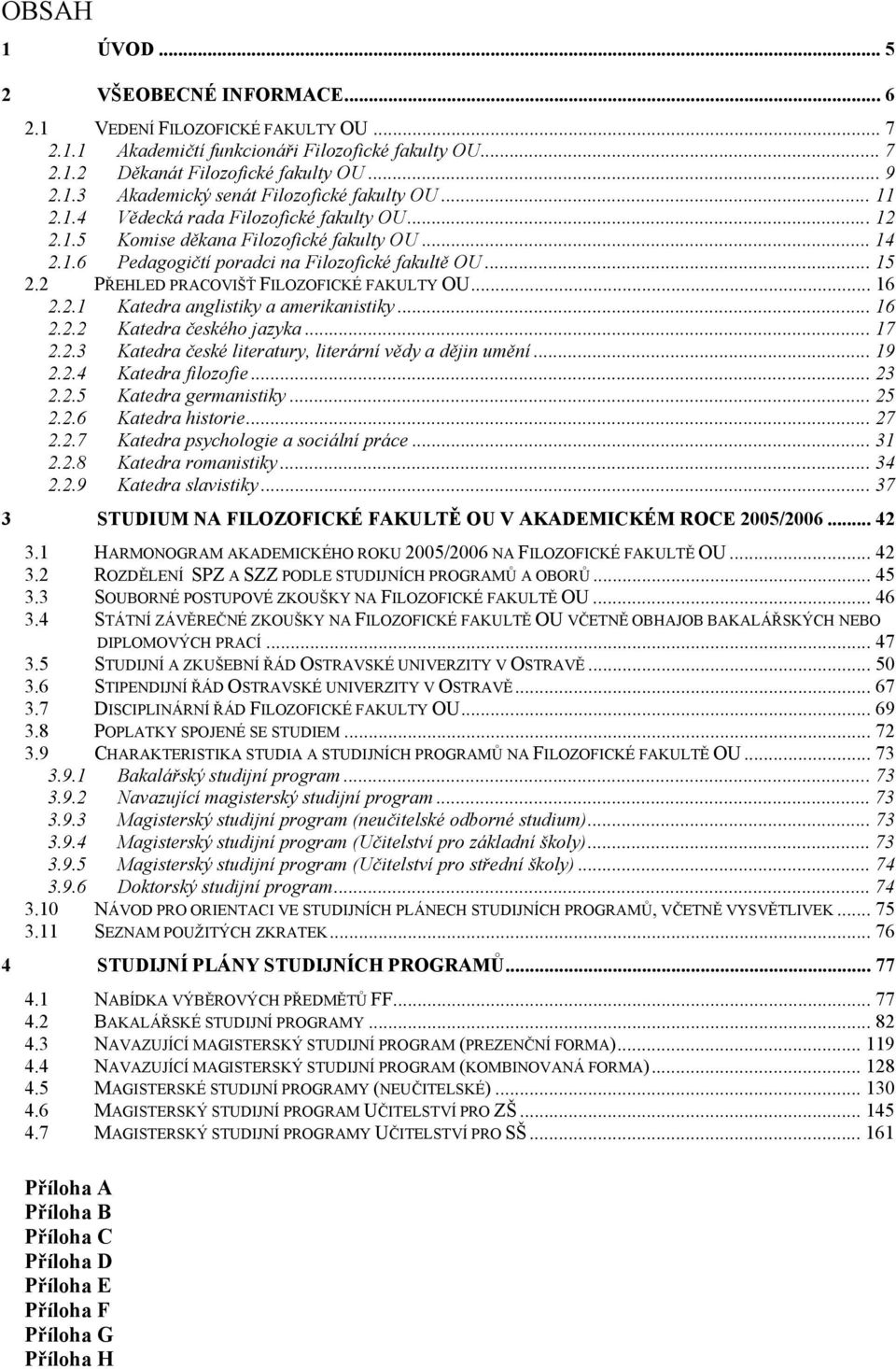 2 PŘEHLED PRACOVIŠŤ FILOZOFICKÉ FAKULTY OU... 16 2.2.1 Katedra anglistiky a amerikanistiky... 16 2.2.2 Katedra českého jazyka... 17 2.2.3 Katedra české literatury, literární vědy a dějin umění... 19 2.