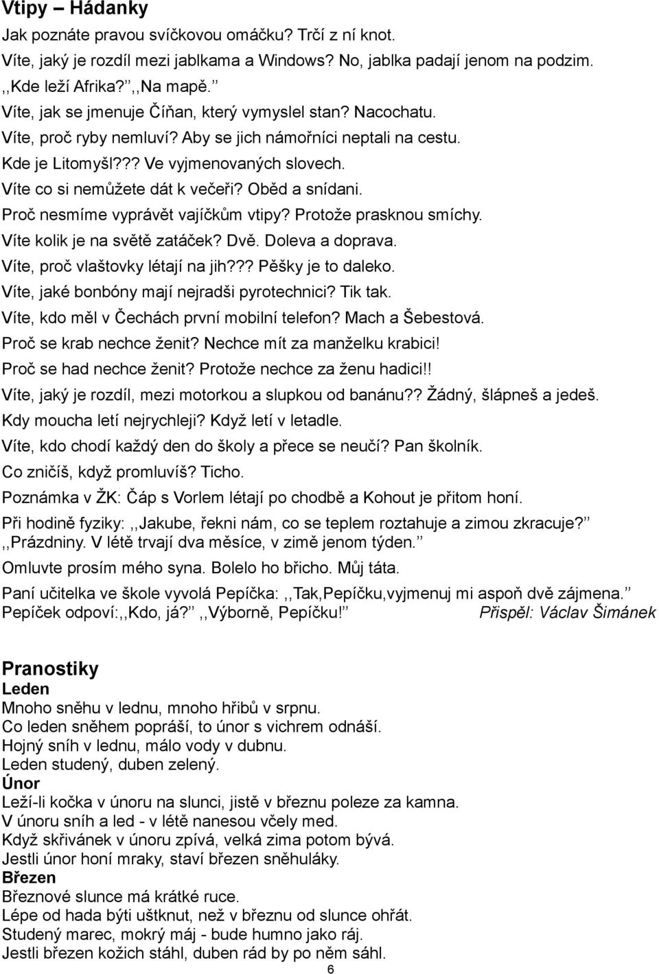 Víte co si nemůžete dát k večeři? Oběd a snídani. Proč nesmíme vyprávět vajíčkům vtipy? Protože prasknou smíchy. Víte kolik je na světě zatáček? Dvě. Doleva a doprava.