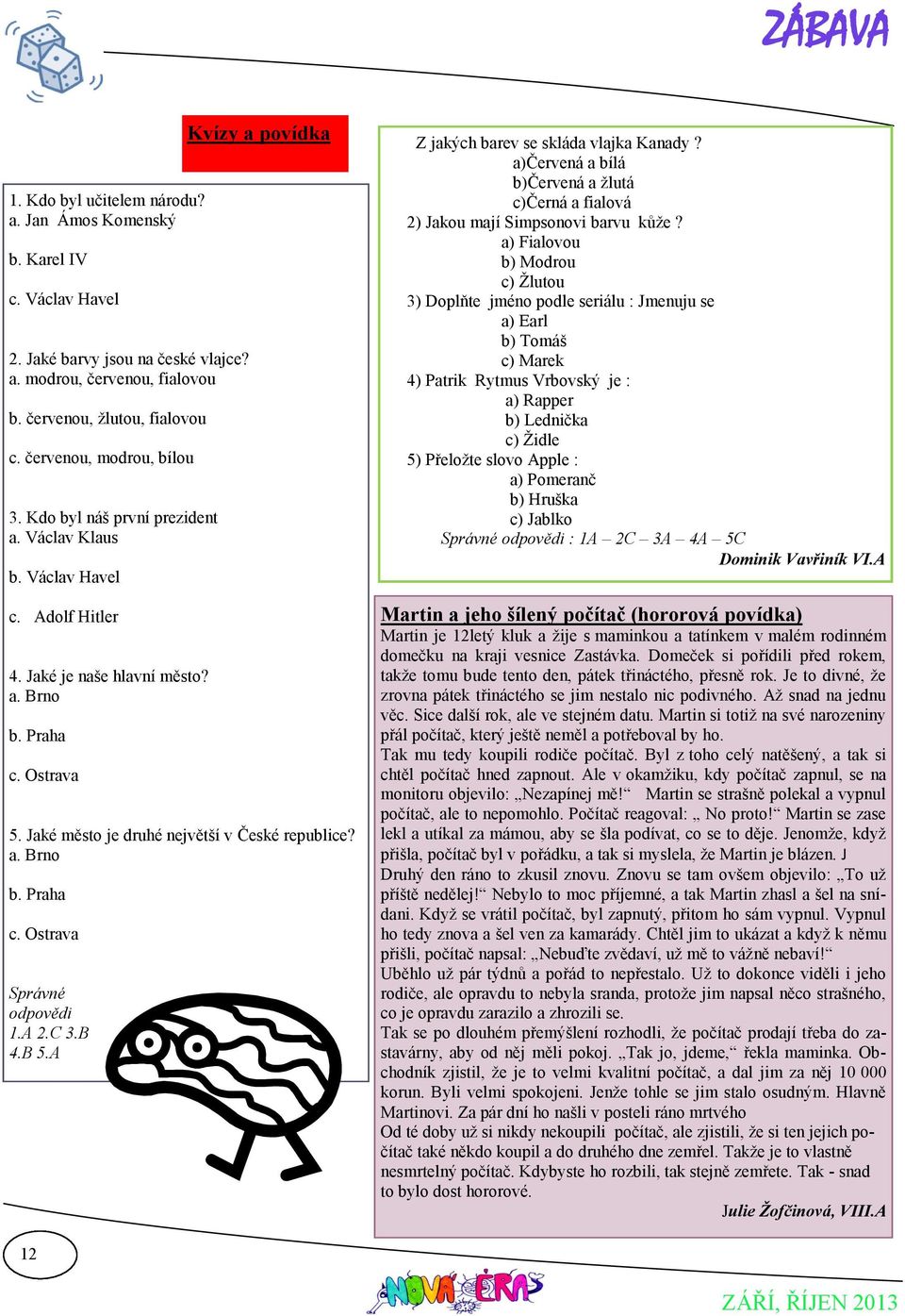 Jaké město je druhé největší v České republice? a. Brno b. Praha c. Ostrava Správné odpovědi 1.A 2.C 3.B 4.B 5.A Z jakých barev se skláda vlajka Kanady?