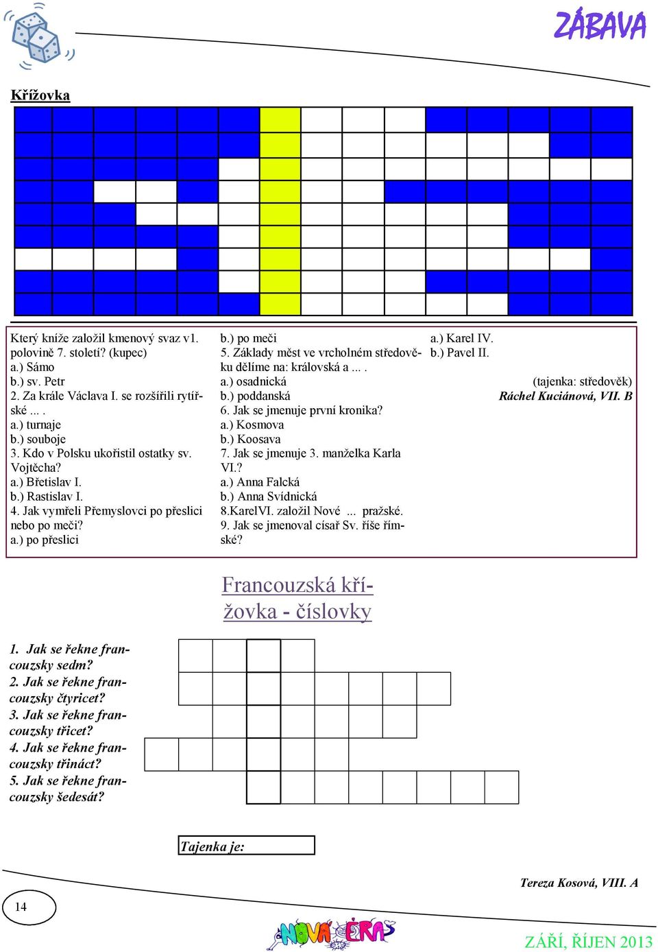 Základy měst ve vrcholném středověku dělíme na: královská a.... a.) osadnická b.) poddanská 6. Jak se jmenuje první kronika? a.) Kosmova b.) Koosava 7. Jak se jmenuje 3. manželka Karla VI.? a.) Anna Falcká b.