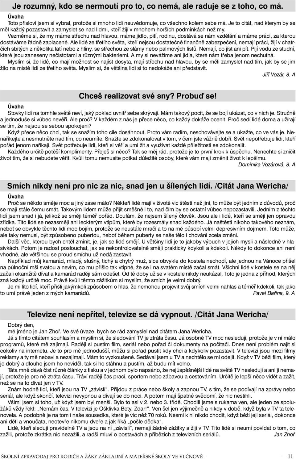 Vezměme si, že my máme střechu nad hlavou, máme jídlo, pití, rodinu, dostává se nám vzdělání a máme práci, za kterou dostáváme řádně zaplacené.