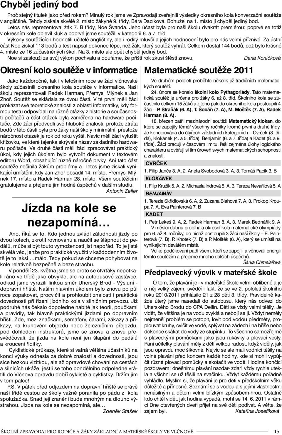 Jeho účast byla pro naši školu dvakrát premiérou: poprvé se totiž v okresním kole objevil kluk a poprvé jsme soutěžili v kategorii 6. a 7. tříd.