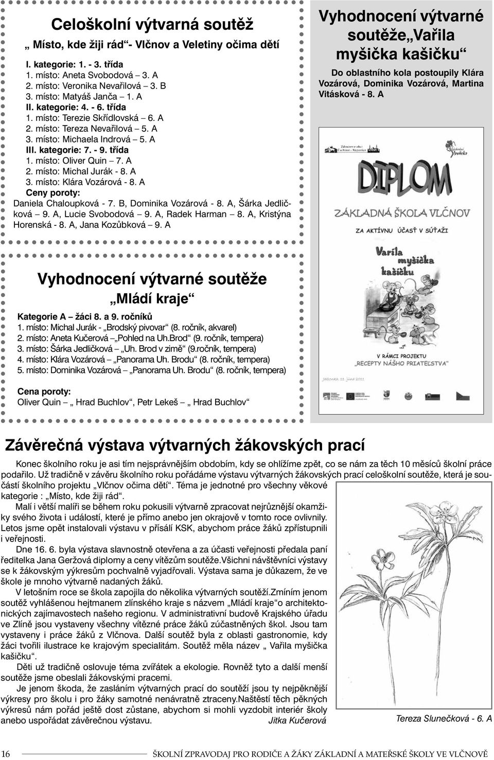 A 3. místo: Klára Vozárová - 8. A Ceny poroty: Daniela Chaloupková - 7. B, Dominika Vozárová - 8. A, Šárka Jedličková 9. A, Lucie Svobodová 9. A, Radek Harman 8. A, Kristýna Horenská - 8.