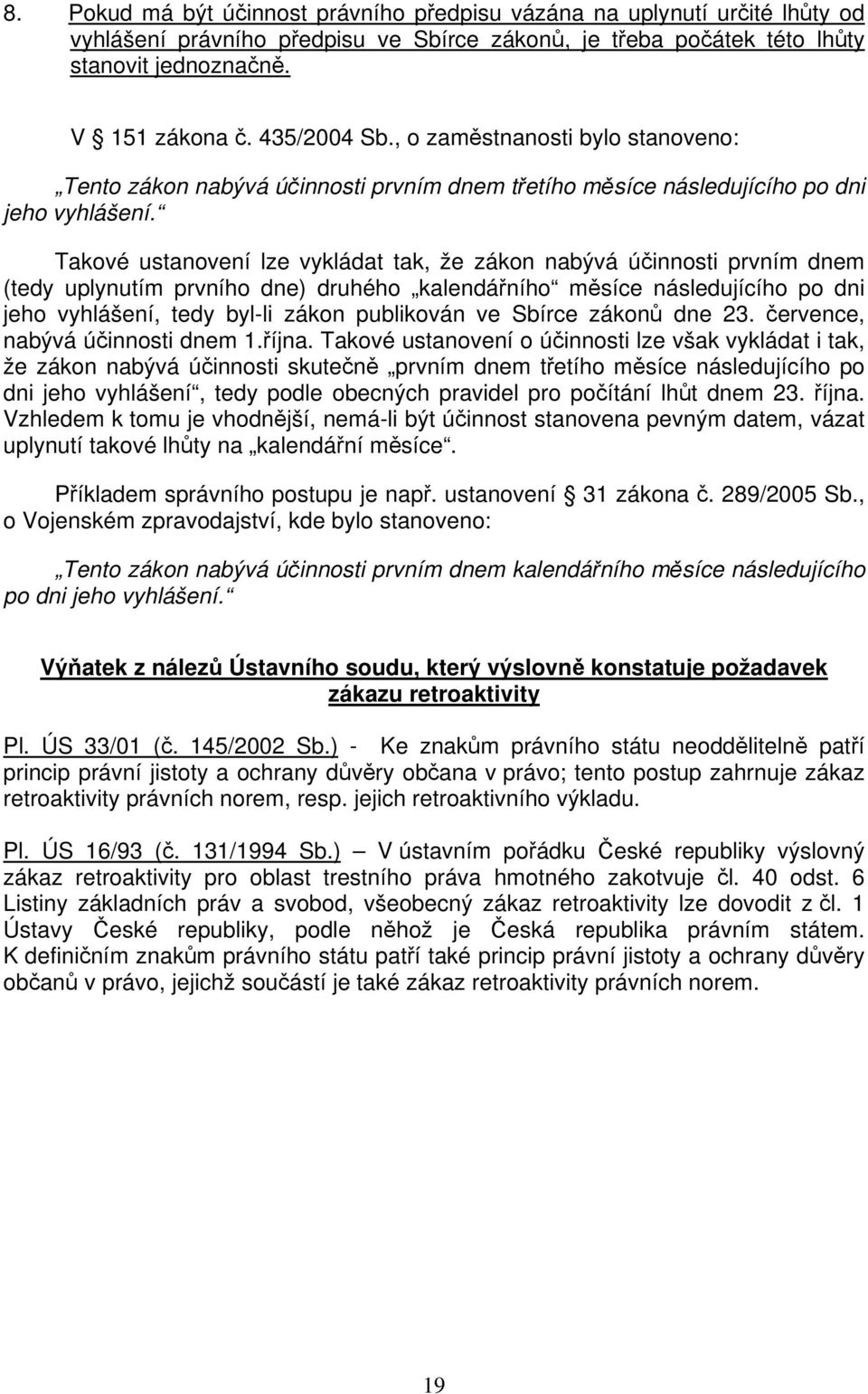 Takové ustanovení lze vykládat tak, že zákon nabývá účinnosti prvním dnem (tedy uplynutím prvního dne) druhého kalendářního měsíce následujícího po dni jeho vyhlášení, tedy byl-li zákon publikován ve