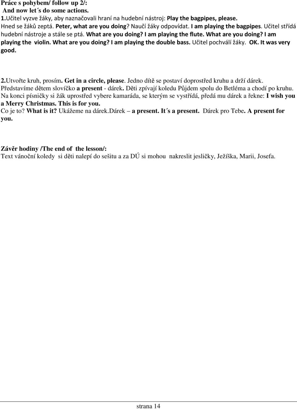 What are you doing? I am playing the double bass. Učitel pochválí žáky. OK. It was very good. 2.Utvořte kruh, prosím. Get in a circle, please. Jedno dítě se postaví doprostřed kruhu a drží dárek.