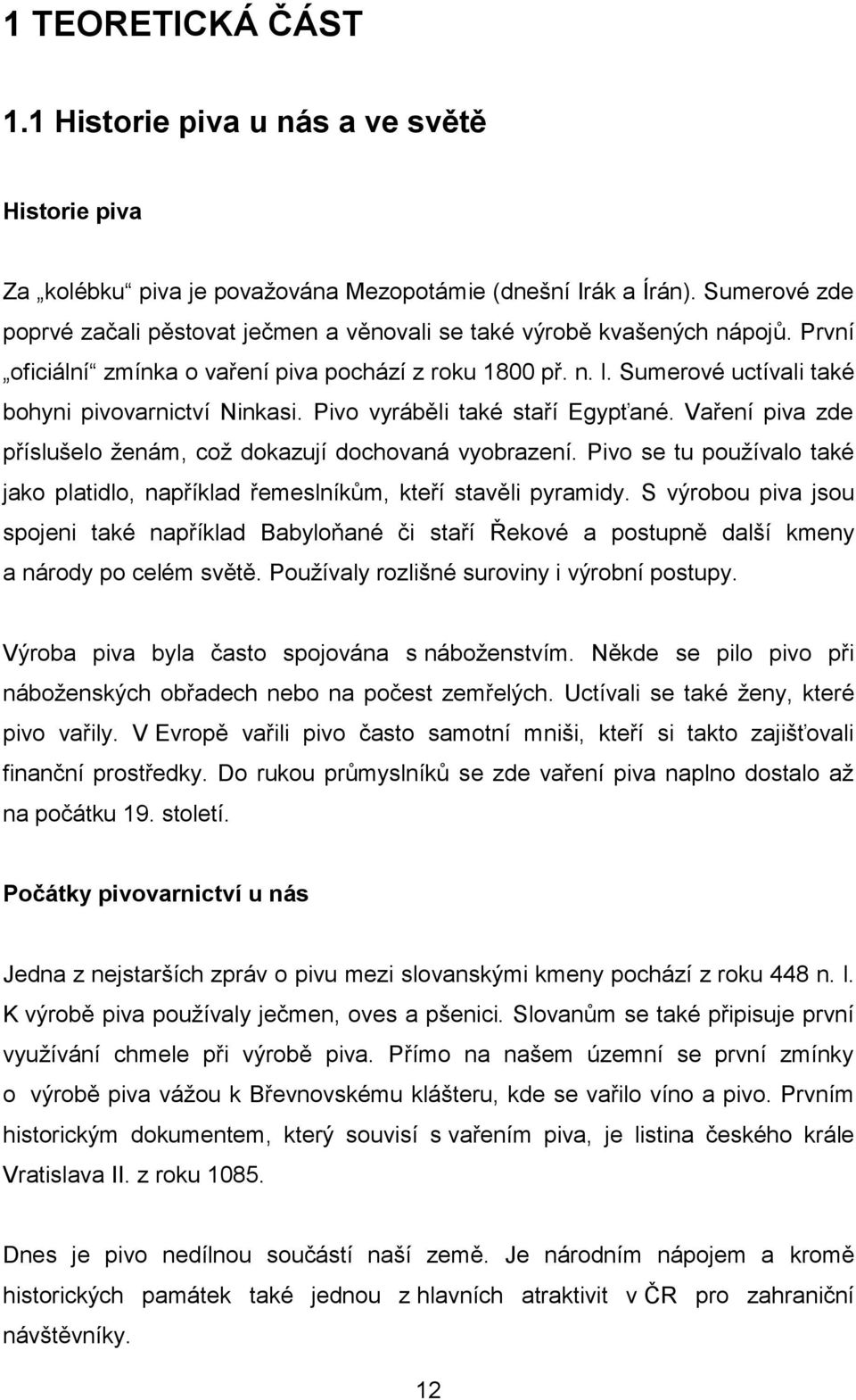 Sumerové uctívali také bohyni pivovarnictví Ninkasi. Pivo vyráběli také staří Egypťané. Vaření piva zde příslušelo ženám, což dokazují dochovaná vyobrazení.