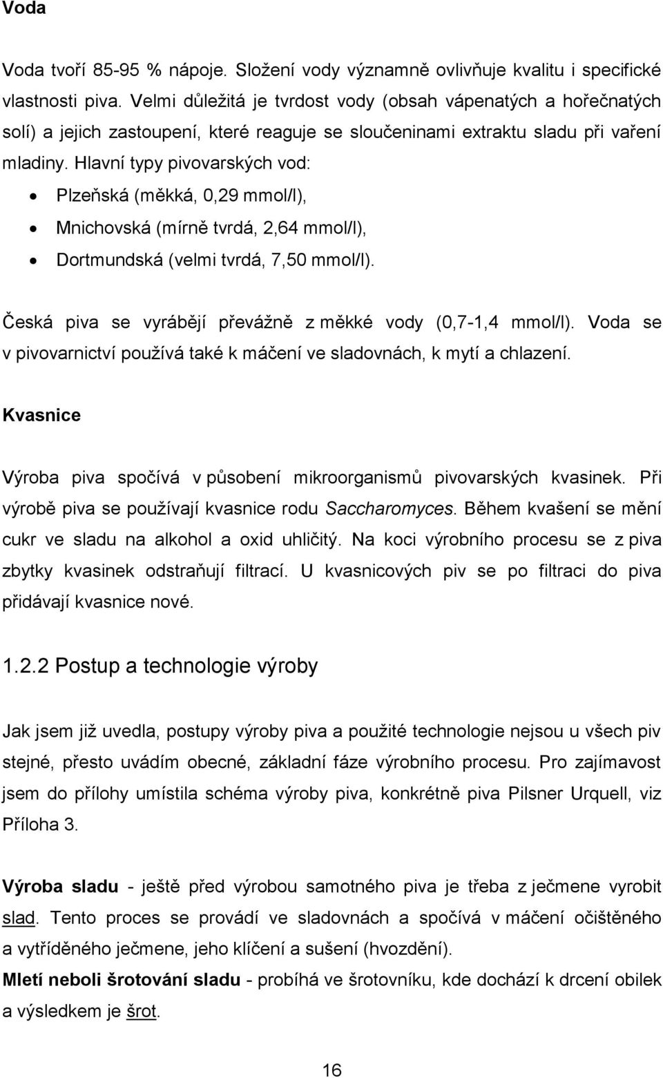 Hlavní typy pivovarských vod: Plzeňská (měkká, 0,29 mmol/l), Mnichovská (mírně tvrdá, 2,64 mmol/l), Dortmundská (velmi tvrdá, 7,50 mmol/l).