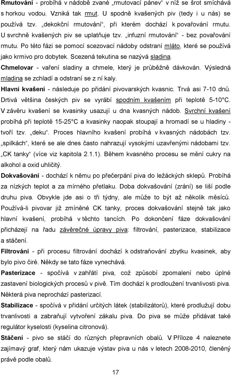 Po této fázi se pomocí scezovací nádoby odstraní mláto, které se používá jako krmivo pro dobytek. Scezená tekutina se nazývá sladina. Chmelovar - vaření sladiny a chmele, který je průběžně dávkován.