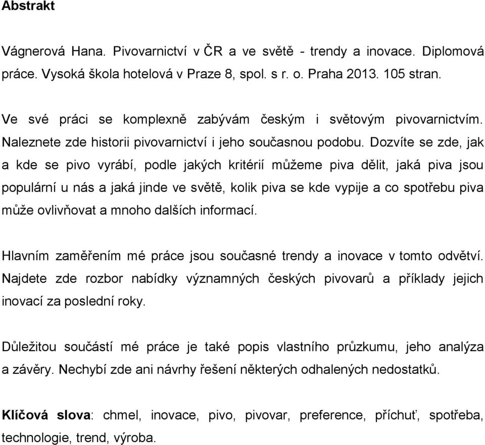 Dozvíte se zde, jak a kde se pivo vyrábí, podle jakých kritérií můžeme piva dělit, jaká piva jsou populární u nás a jaká jinde ve světě, kolik piva se kde vypije a co spotřebu piva může ovlivňovat a