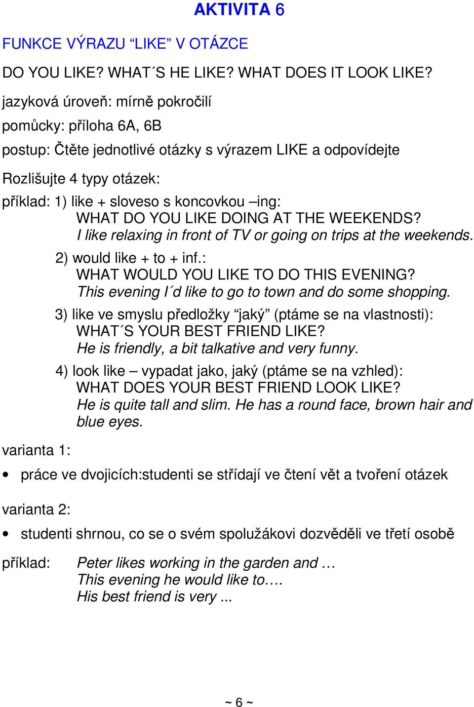 LIKE DOING AT THE WEEKENDS? I like relaxing in front of TV or going on trips at the weekends. varianta 1: 2) would like + to + inf.: WHAT WOULD YOU LIKE TO DO THIS EVENING?