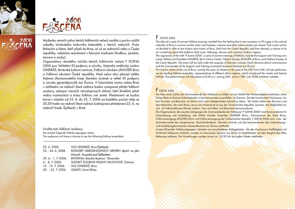 Organizátory devátého ročníku letních folklorních večerů F SCÉNA 2006 jsou Velitelství Sil podpory a výcviku, Vojenský umělecký soubor ONDRÁŠ, Brněnské kulturní centrum, Folklorní sdružení JÁNOŠÍK