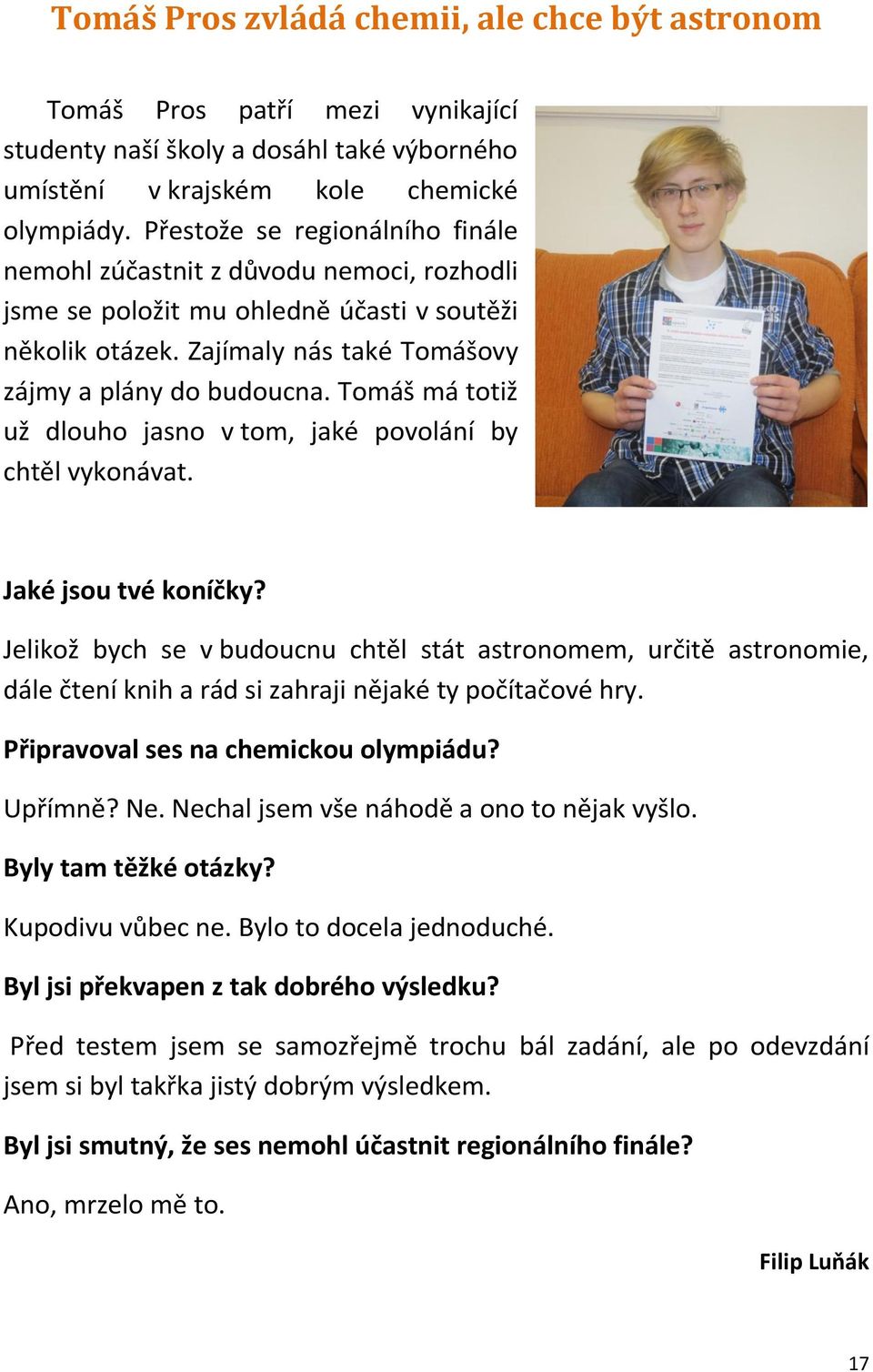 Tomáš má totiž už dlouho jasno v tom, jaké povolání by chtěl vykonávat. Jaké jsou tvé koníčky?