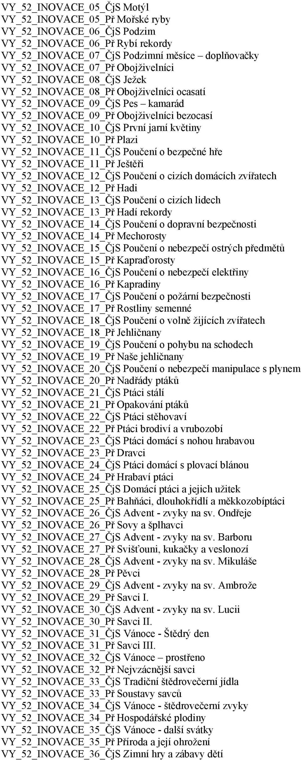 VY_52_INOVACE_10_Př Plazi VY_52_INOVACE_11_ČjS Poučení o bezpečné hře VY_52_INOVACE_11_Př Ještěři VY_52_INOVACE_12_ČjS Poučení o cizích domácích zvířatech VY_52_INOVACE_12_Př Hadi