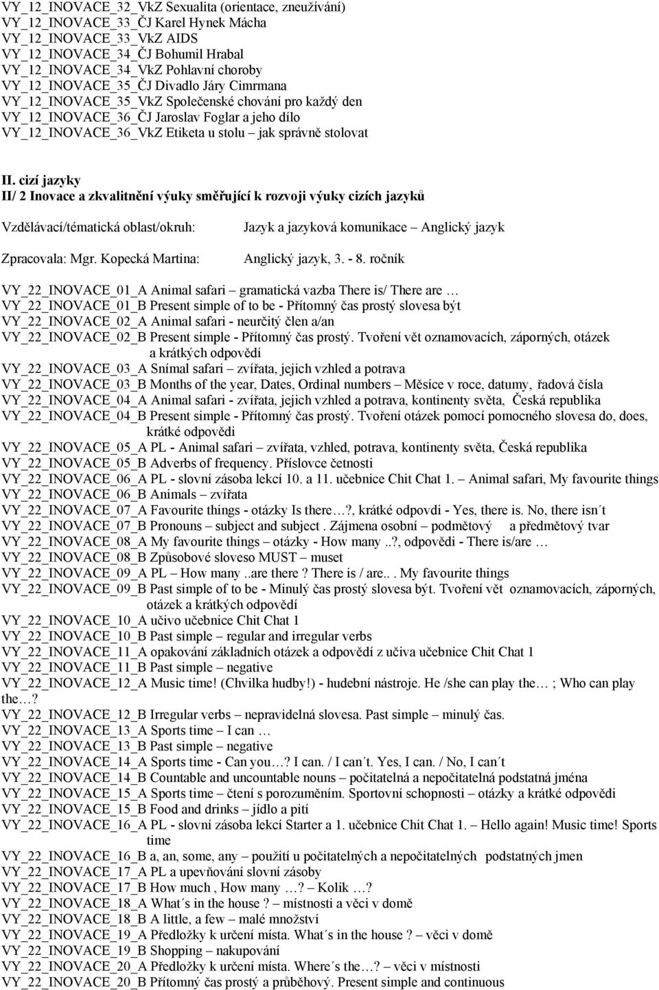 stolovat II. cizí jazyky II/ 2 Inovace a zkvalitnění výuky směřující k rozvoji výuky cizích jazyků Zpracovala: Mgr. Kopecká Martina: Jazyk a jazyková komunikace Anglický jazyk Anglický jazyk, 3. - 8.
