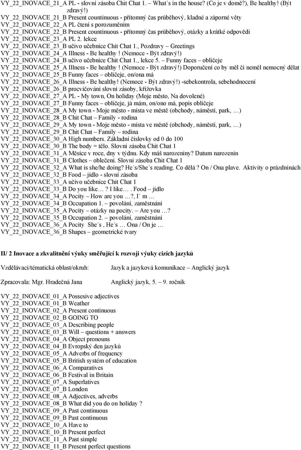 otázky a krátké odpovědi VY_22_INOVACE_23_A PL 2. lekce VY_22_INOVACE_23_B učivo učebnice Chit Chat 1., Pozdravy Greetings VY_22_INOVACE_24_A Illness - Be healthy! (Nemoce - Být zdravý!