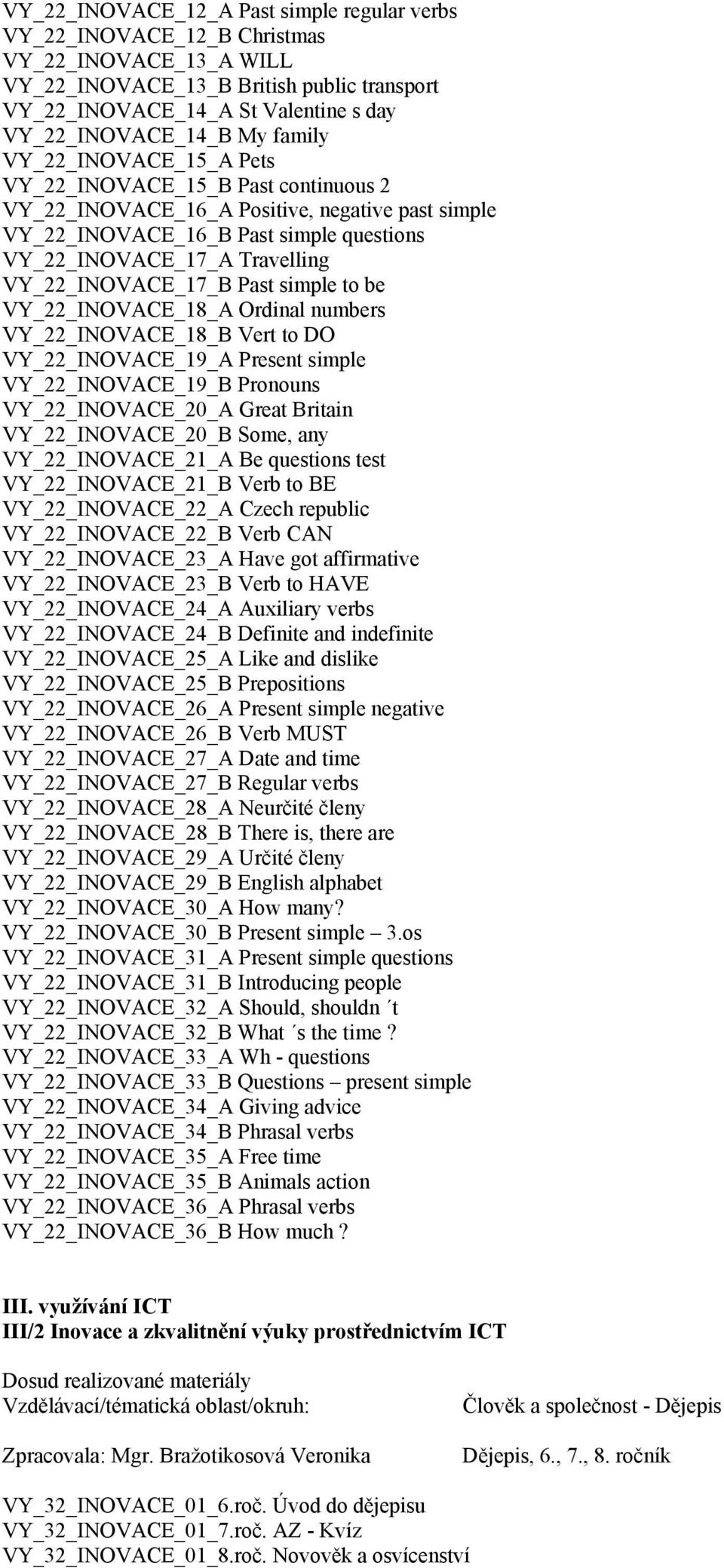 VY_22_INOVACE_17_B Past simple to be VY_22_INOVACE_18_A Ordinal numbers VY_22_INOVACE_18_B Vert to DO VY_22_INOVACE_19_A Present simple VY_22_INOVACE_19_B Pronouns VY_22_INOVACE_20_A Great Britain