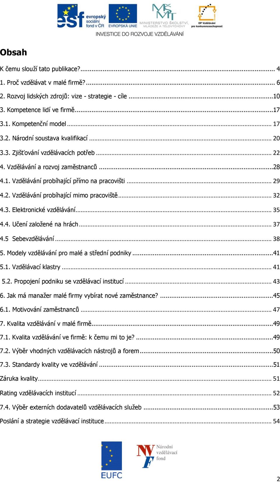 .. 35 4.4. Učení založené na hrách... 37 4.5 Sebevzdělávání... 38 5. Modely vzdělávání pro malé a střední podniky...41 5.1. Vzdělávací klastry... 41 5.2. Propojení podniku se vzdělávací institucí.