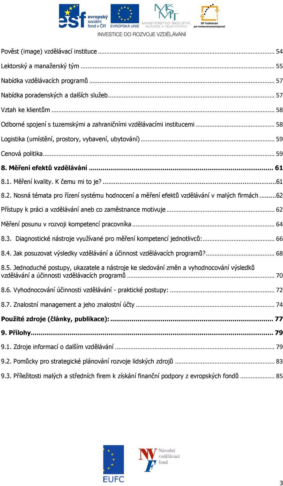 8.1. Měření kvality. K čemu mi to je?...61 8.2. Nosná témata pro řízení systému hodnocení a měření efektů vzdělávání v malých firmách...62 Přístupy k práci a vzdělávání aneb co zaměstnance motivuje.