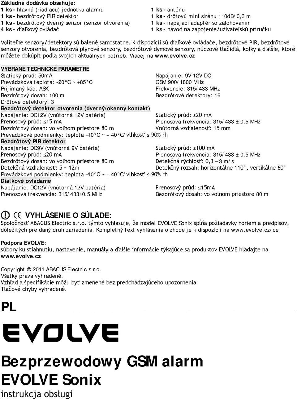 K dispozícii sú diaľkové ovládače, bezdrôtové PIR, bezdrôtové senzory otvorenia, bezdrôtová plynové senzory, bezdrôtové dymové senzory, núdzové tlačidlá, kolky a ďalšie, ktoré môžete dokúpiť podľa