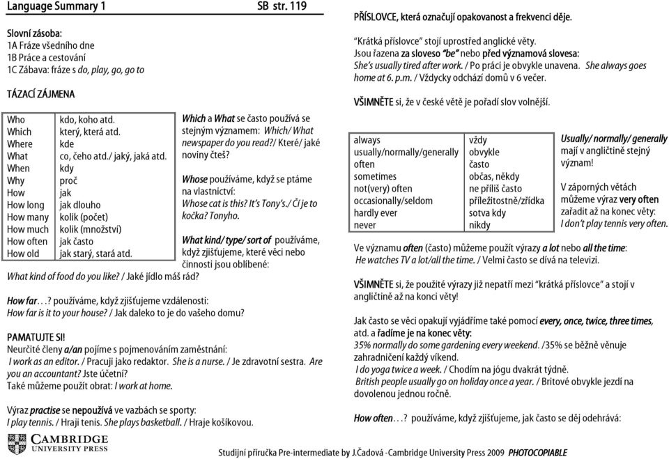 Why How How long How many How much proč jak jak dlouho kolik (počet) kolik (množství) Whose používáme, když se ptáme na vlastnictví: Whose cat is this? It s Tony s./ Čí je to kočka? Tonyho.