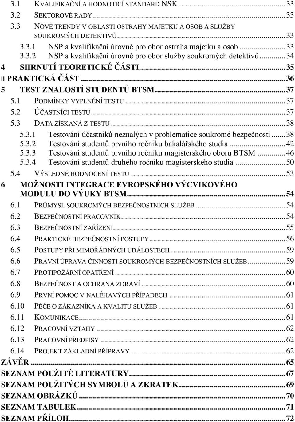 1 PODMÍNKY VYPLNĚNÍ TESTU... 37 5.2 ÚČASTNÍCI TESTU... 37 5.3 DATA ZÍSKANÁ Z TESTU... 38 5.3.1 Testování účastníků neznalých v problematice soukromé bezpečnosti... 38 5.3.2 Testování studentů prvního ročníku bakalářského studia.