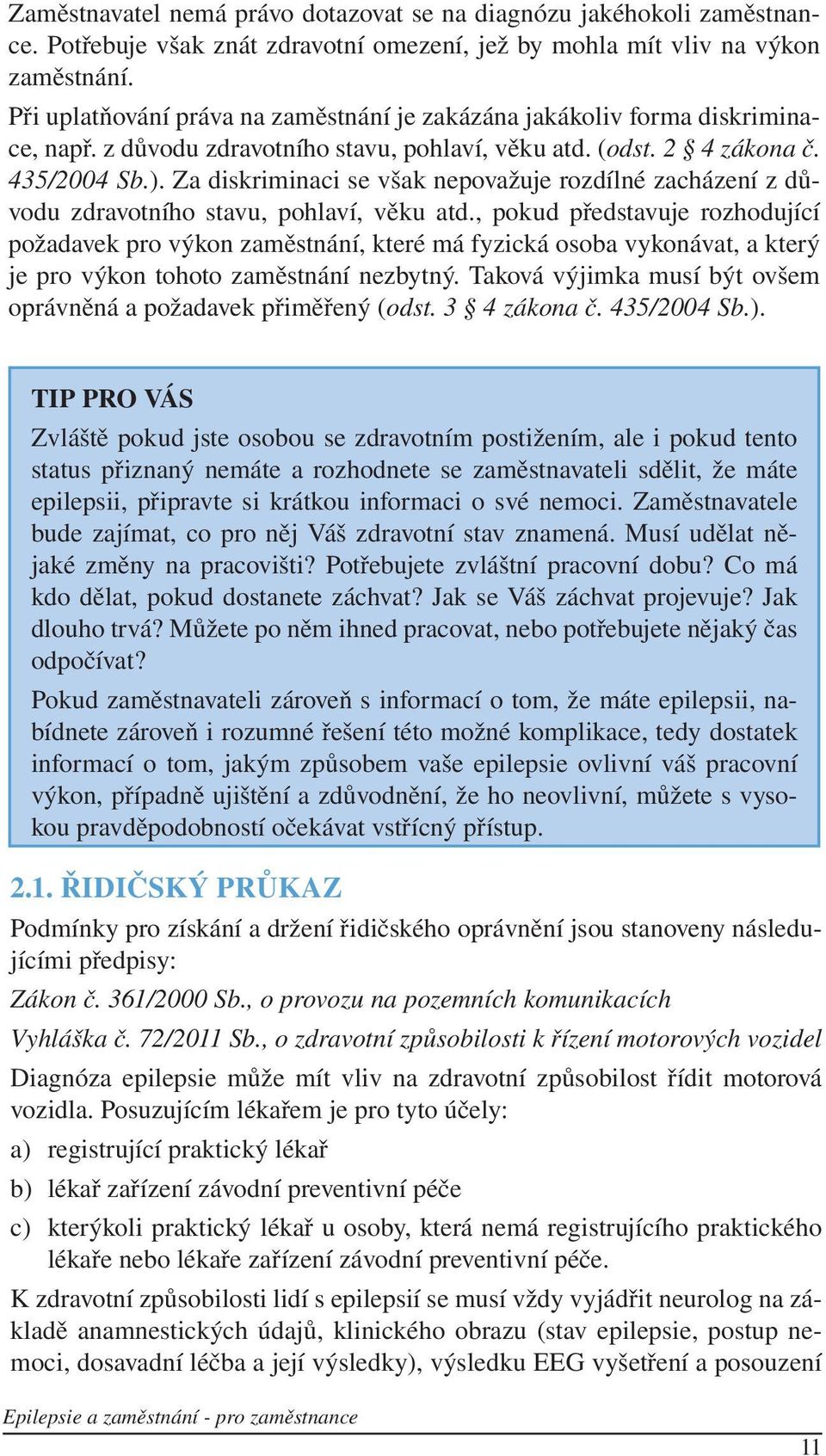 Za diskriminaci se však nepovažuje rozdílné zacházení z důvodu zdravotního stavu, pohlaví, věku atd.