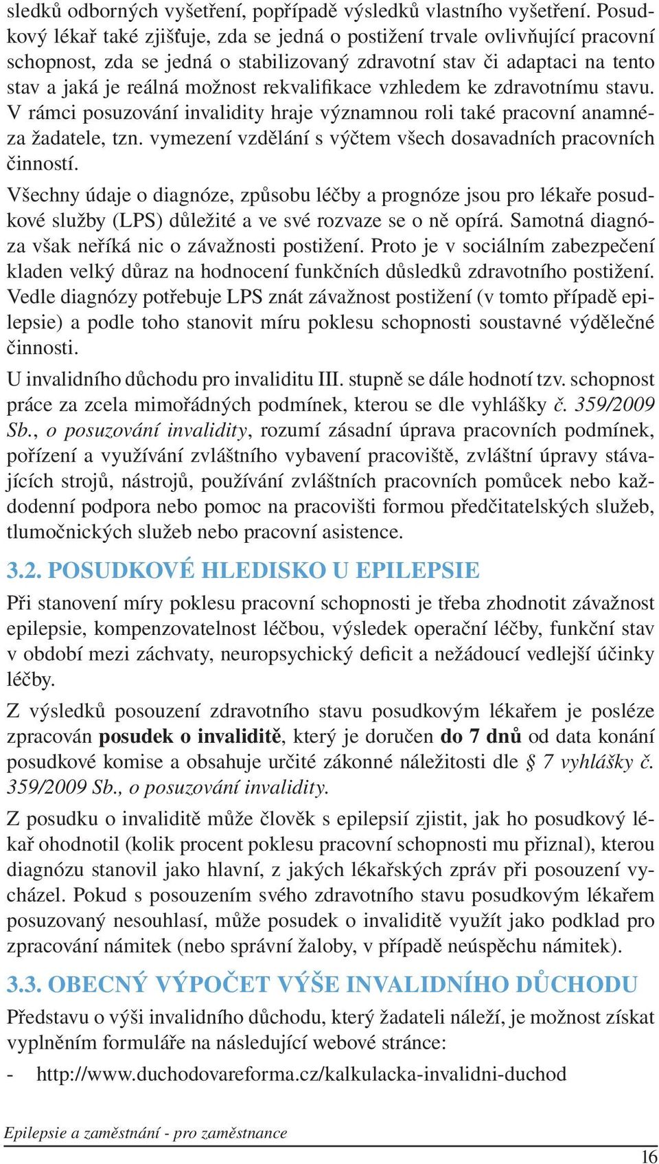 rekvalifikace vzhledem ke zdravotnímu stavu. V rámci posuzování invalidity hraje významnou roli také pracovní anamnéza žadatele, tzn. vymezení vzdělání s výčtem všech dosavadních pracovních činností.