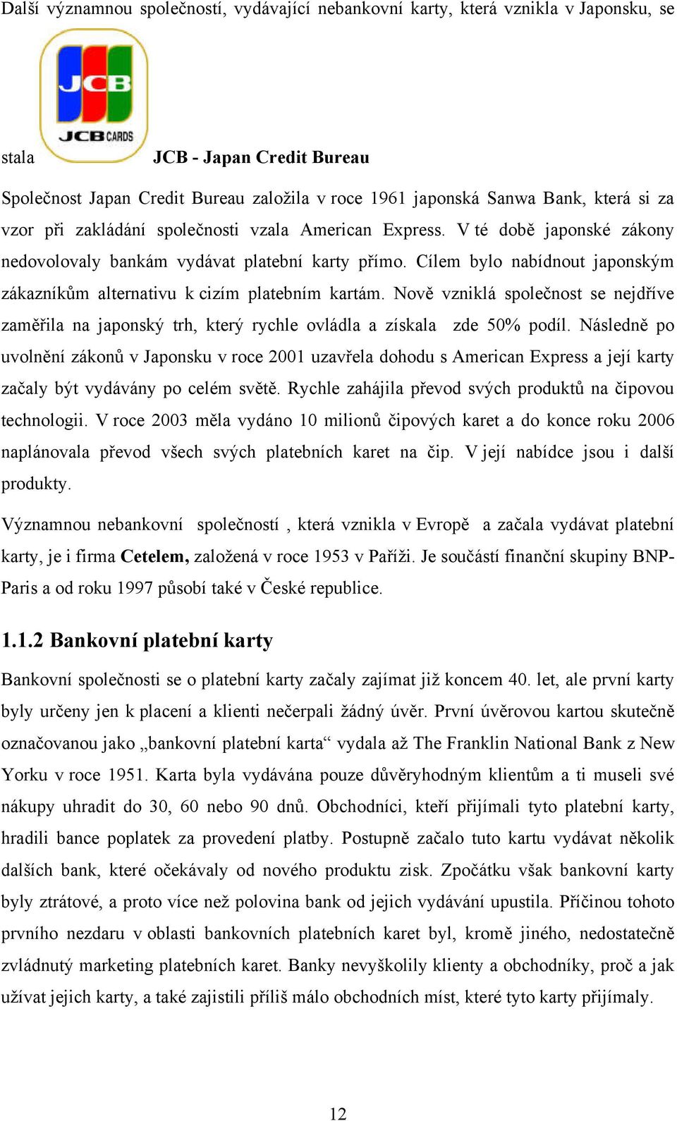 Cílem bylo nabídnout japonským zákazníkům alternativu k cizím platebním kartám. Nově vzniklá společnost se nejdříve zaměřila na japonský trh, který rychle ovládla a získala zde 50% podíl.