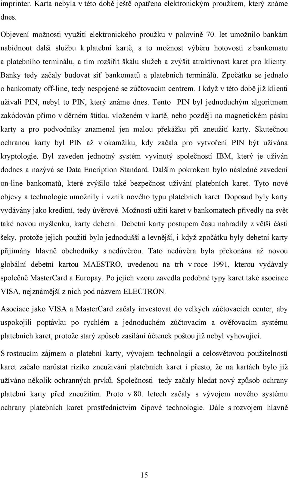 Banky tedy začaly budovat síť bankomatů a platebních terminálů. Zpočátku se jednalo o bankomaty off-line, tedy nespojené se zúčtovacím centrem.