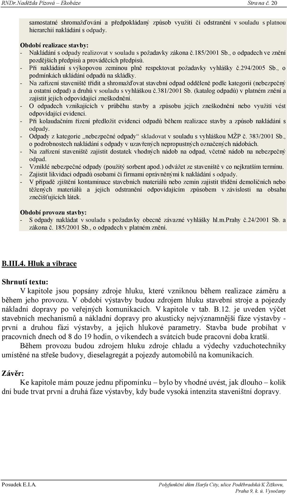 - Při nakládání s výkopovou zeminou plně respektovat poţadavky vyhlášky č.294/2005 Sb., o podmínkách ukládání odpadů na skládky.